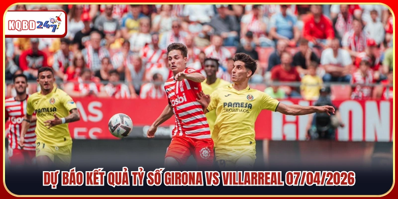 Nhận định kết quả chung cuộc Girona vs Villarreal