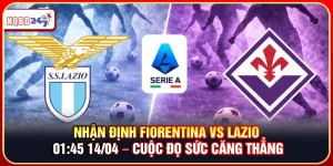 Nhận Định Fiorentina vs Lazio 01:45 14/04 – Đọ Sức Căng Thẳng