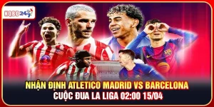 Nhận Định Atletico Madrid vs Barcelona – La Liga 02:00 15/04