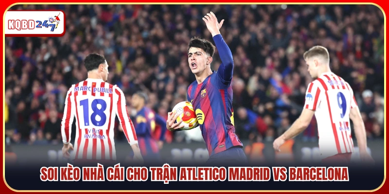 Nhận định tỷ lệ cược Atletico Madrid vs Barcelona