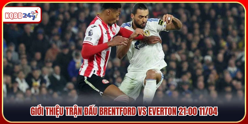 Trận đấu Brentford vs Everton diễn ra lúc 21:00 ngày 11/04